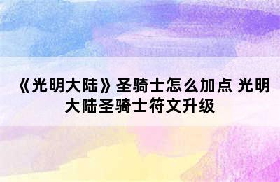 《光明大陆》圣骑士怎么加点 光明大陆圣骑士符文升级